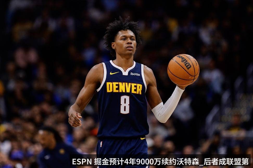ESPN 掘金预计4年9000万续约沃特森_后者成联盟第17高薪小前锋_球员_合同_NBA（qiyiguo）
