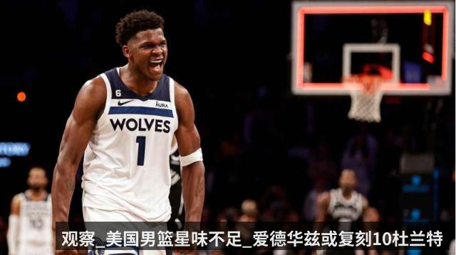 观察_美国男篮星味不足_爱德华兹或复刻10杜兰特